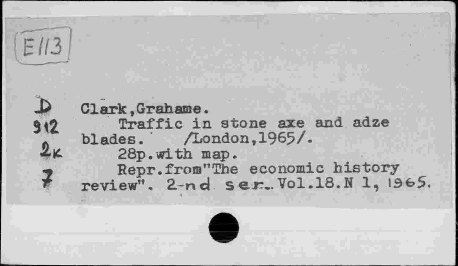 ﻿Clark,Grahame.
Traffic in stone axe and adze blades.	/London,1965/.
28p.with map.
Repr.from"The economic history review". 2L-nd s er.. Vol. 18. N 1,